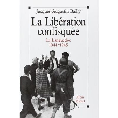 La Libération confisquée Le Languedoc, 1944-1945 - Jacques-Augustin Bailly - Albin Michel - broché - Livre - Publicité La Libération confisquée Le Languedoc, 1944-1945 - Jacques-Augustin Bailly - Albin Michel - broché - Livre - Publicité