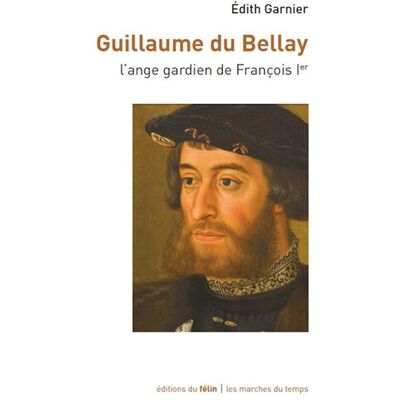 Guillaume du Bellay - L'ange gardien de François Ier L'ange gardien du Roi - Edith Garnier - Du Felin Eds - broché - Biographie - Publicité Guillaume du Bellay - L'ange gardien de François Ier L'ange gardien du Roi - Edith Garnier - Du Felin Eds - broché - Biographie - Publicité