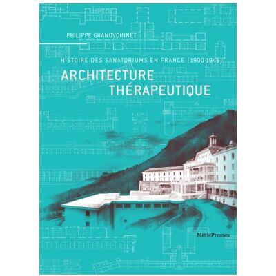 Architecture thérapeutique Histoire des sanatoriums en France (1900-1945) - Philippe Grandvoinnet - Metispresses - broché - Etude - Publicité Architecture thérapeutique Histoire des sanatoriums en France (1900-1945) - Philippe Grandvoinnet - Metispresses - broché - Etude - Publicité
