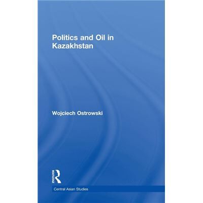Routledge Politics and Oil in Kazakhstan by Wojciech Ostrowski - Publicité Routledge Politics and Oil in Kazakhstan by Wojciech Ostrowski - Publicité