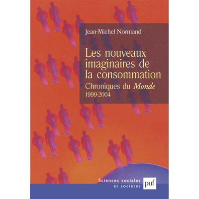 Les nouveaux imaginaires de la consommation Chroniques du « Monde », 1999-2004 - Jean-Michel Normand - Puf - broché - Essai - Publicité Les nouveaux imaginaires de la consommation Chroniques du « Monde », 1999-2004 - Jean-Michel Normand - Puf - broché - Essai - Publicité