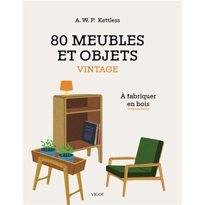 80 meubles et objets vintage A fabriquer en bois - Alonzo W. P. Kettless - Vigot - relié - Manuel - Publicité 80 meubles et objets vintage A fabriquer en bois - Alonzo W. P. Kettless - Vigot - relié - Manuel - Publicité