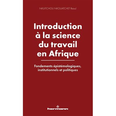 Introduction à la science du travail en Afrique Fondements épistémologiques, institutionnels et politiques - Raoul Nkuitchou Nkouatchet - Hermann - broché - Essai - Publicité Introduction à la science du travail en Afrique Fondements épistémologiques, institutionnels et politiques - Raoul Nkuitchou Nkouatchet - Hermann - broché - Essai - Publicité