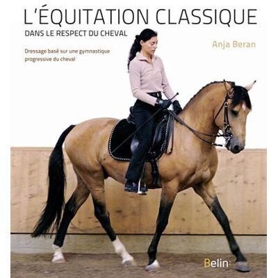 L'équitation classique dans le respect du cheval Dressage basé sur une gymnastique progressive du cheval - Anja Beran - Belin - broché - Guide - Publicité L'équitation classique dans le respect du cheval Dressage basé sur une gymnastique progressive du cheval - Anja Beran - Belin - broché - Guide - Publicité