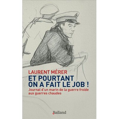 Et pourtant on a fait le job Journal d'un marin de la guerre froide aux guerres chaudes - Laurent Mérer - Balland - broché - Essai - Publicité Et pourtant on a fait le job Journal d'un marin de la guerre froide aux guerres chaudes - Laurent Mérer - Balland - broché - Essai - Publicité