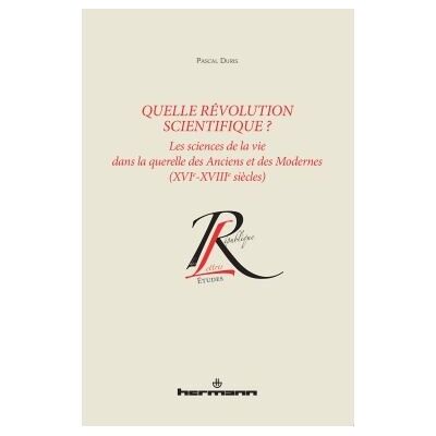 Quelle révolution scientifique ? Les sciences de la vie dans la querelle des Anciens et des Modernes : XVIe-XVIIIe siècles - Pascal Duris - Hermann - broché - Essai - Publicité Quelle révolution scientifique ? Les sciences de la vie dans la querelle des Anciens et des Modernes : XVIe-XVIIIe siècles - Pascal Duris - Hermann - broché - Essai - Publicité