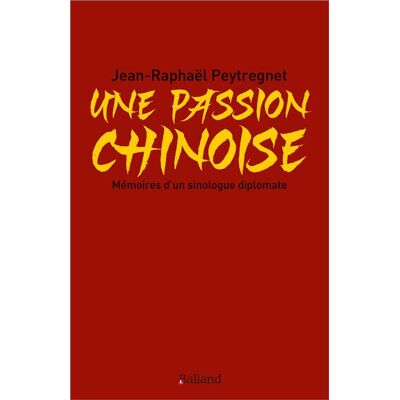 Une passion chinoise Mémoires d’un sinologue diplomate - Jean-Raphaël Peytregnet - Balland - broché - Essai - Publicité Une passion chinoise Mémoires d’un sinologue diplomate - Jean-Raphaël Peytregnet - Balland - broché - Essai - Publicité