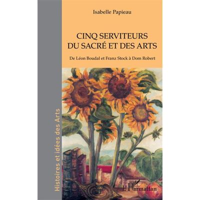 Cinq serviteurs du sacré et des arts De Léon Boudal et Franz Stock à Dom Robert - Isabelle Papieau - L'harmattan - broché - Etude - Publicité Cinq serviteurs du sacré et des arts De Léon Boudal et Franz Stock à Dom Robert - Isabelle Papieau - L'harmattan - broché - Etude - Publicité