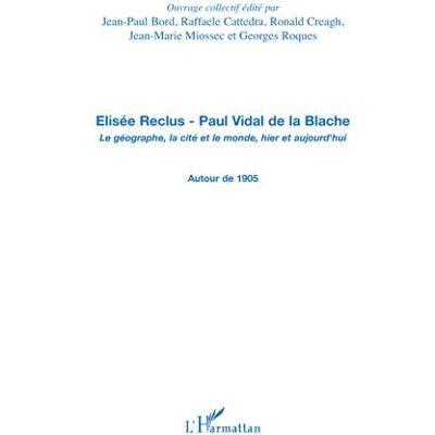 Elisée Reclus - Paul Vidal de la Blache Le géographe, la cité et le monde, hier et aujourd'hui - Autour de 1905 - Jean-Marie Miossec - L'harmattan - broché - Essai - Publicité Elisée Reclus - Paul Vidal de la Blache Le géographe, la cité et le monde, hier et aujourd'hui - Autour de 1905 - Jean-Marie Miossec - L'harmattan - broché - Essai - Publicité