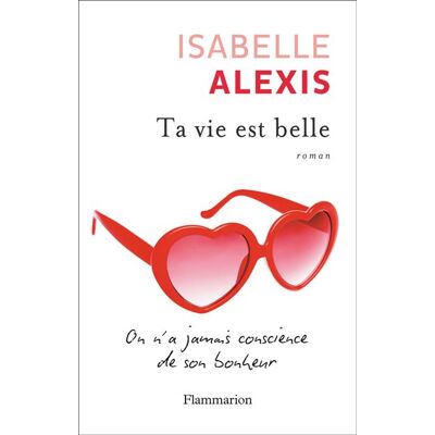 Ta vie est belle On n'a jamais conscience de son bonheur - Isabelle Alexis - Flammarion - broché - Roman - Publicité Ta vie est belle On n'a jamais conscience de son bonheur - Isabelle Alexis - Flammarion - broché - Roman - Publicité