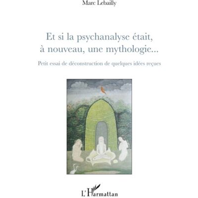 Et si la psychanalyse était à nouveau, une mythologie... Petit essai de déconstruction de quelques idées reçues - Marc Lebailly - L'harmattan - broché - Essai - Publicité Et si la psychanalyse était à nouveau, une mythologie... Petit essai de déconstruction de quelques idées reçues - Marc Lebailly - L'harmattan - broché - Essai - Publicité