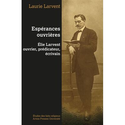Espérances ouvrières : Elie Larvent ouvrier, prédicateur, écrivain - Laurie Larvent - Pu.artois - broché - Guide - Publicité Espérances ouvrières : Elie Larvent ouvrier, prédicateur, écrivain - Laurie Larvent - Pu.artois - broché - Guide - Publicité