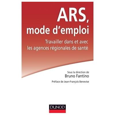 ARS : mode d'emploi - Travailler dans et avec les Agences régionales de santé Travailler dans et avec les agences régionales - Bruno Fantino - Dunod - broché - Guide - Publicité ARS : mode d'emploi - Travailler dans et avec les Agences régionales de santé Travailler dans et avec les agences régionales - Bruno Fantino - Dunod - broché - Guide - Publicité
