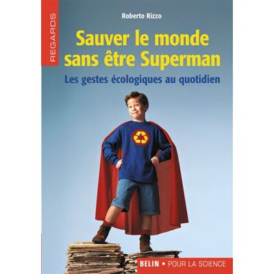 Sauver le monde sans être Superman Les gestes écologiques au quotidien - Roberto Rizzo - Belin - broché - Essai - Publicité Sauver le monde sans être Superman Les gestes écologiques au quotidien - Roberto Rizzo - Belin - broché - Essai - Publicité