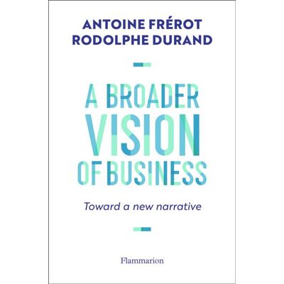 A Broader Vision of Business Toward a new narrative - Rodolphe Durand - Flammarion - broché - Essai - Publicité A Broader Vision of Business Toward a new narrative - Rodolphe Durand - Flammarion - broché - Essai - Publicité
