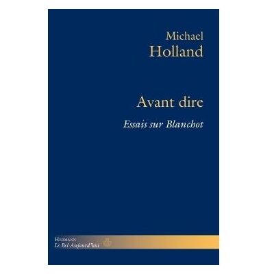 Avant dire Essais sur Blanchot - Michael Holland - Hermann - broché - Essai - Publicité Avant dire Essais sur Blanchot - Michael Holland - Hermann - broché - Essai - Publicité