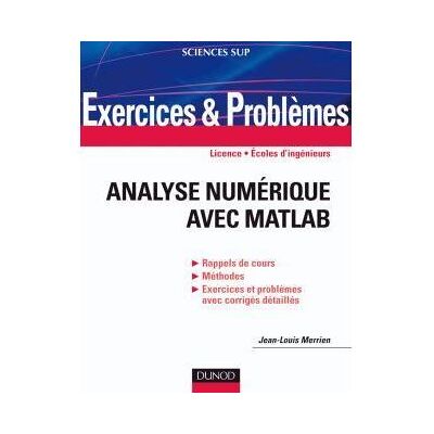 Exercices et problèmes d'Analyse numérique avec Matlab Rappels de cours, corrigés détaillés, méthodes - Jean-Louis Merrien - Dunod - broché - Etude - Publicité Exercices et problèmes d'Analyse numérique avec Matlab Rappels de cours, corrigés détaillés, méthodes - Jean-Louis Merrien - Dunod - broché - Etude - Publicité