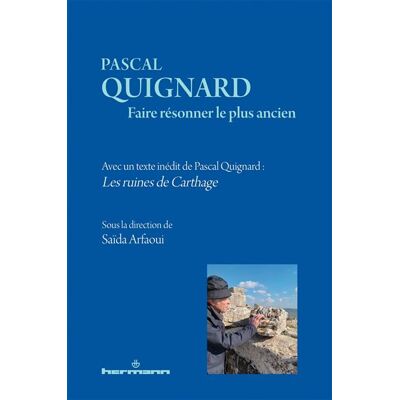 Pascal Quignard. Faire résonner le plus ancien Avec un texte inédit de Pascal Quignard : Les ruines de Carthage - Saïda Arfaoui - Hermann - broché - Essai - Publicité Pascal Quignard. Faire résonner le plus ancien Avec un texte inédit de Pascal Quignard : Les ruines de Carthage - Saïda Arfaoui - Hermann - broché - Essai - Publicité