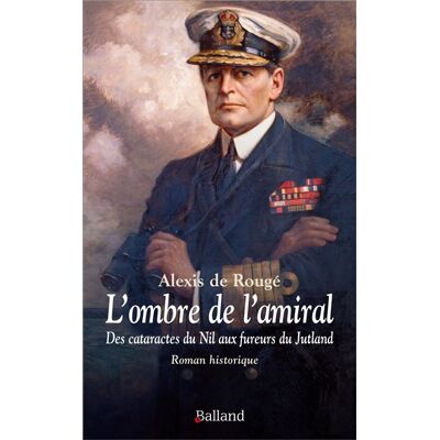 L'ombre de l'amiral - Des cataractes du Nil aux fureurs du Jutland Roman historique - Alexis de Rougé - Balland - broché - Roman - Publicité L'ombre de l'amiral - Des cataractes du Nil aux fureurs du Jutland Roman historique - Alexis de Rougé - Balland - broché - Roman - Publicité