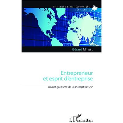 Entrepreneur et esprit d'entreprise L'avant-gardisme de Jean-Baptiste Say - Gérard Minart - L'harmattan - broché - Etude - Publicité Entrepreneur et esprit d'entreprise L'avant-gardisme de Jean-Baptiste Say - Gérard Minart - L'harmattan - broché - Etude - Publicité