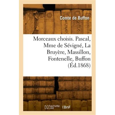 Morceaux choisis. Pascal, Mme de Sévigné, La Bruyère, Massillon, Fontenelle, Buffon - Georges-Louis Leclerc Comte Buffon - Hachette Bnf - broché - Livre - Publicité Morceaux choisis. Pascal, Mme de Sévigné, La Bruyère, Massillon, Fontenelle, Buffon - Georges-Louis Leclerc Comte Buffon - Hachette Bnf - broché - Livre - Publicité