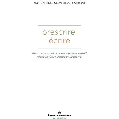 Prescrire, écrire Pour un portrait du poète en moraliste ? Michaux, Char, Jabès et Jaccottet - Valentine Meydit-Giannoni - Hermann - broché - Essai - Publicité Prescrire, écrire Pour un portrait du poète en moraliste ? Michaux, Char, Jabès et Jaccottet - Valentine Meydit-Giannoni - Hermann - broché - Essai - Publicité