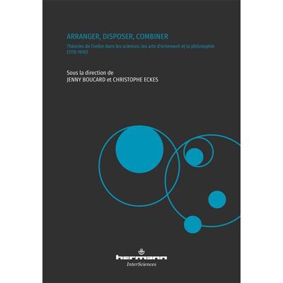 Arranger, disposer, combiner Théories de l'ordre dans les sciences, les arts d'ornement et la philosophie (1770-1910) - Jenny Boucard - Hermann - broché - Etude - Publicité Arranger, disposer, combiner Théories de l'ordre dans les sciences, les arts d'ornement et la philosophie (1770-1910) - Jenny Boucard - Hermann - broché - Etude - Publicité