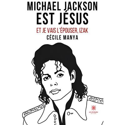Michael Jackson est Jésus et je vais l'épouser, Izak Et je vais l’épouser,Izak - Cécile Manya - Le Lys Bleu - broché - Témoignage - Publicité Michael Jackson est Jésus et je vais l'épouser, Izak Et je vais l’épouser,Izak - Cécile Manya - Le Lys Bleu - broché - Témoignage - Publicité