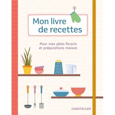 Mon livre de recettes Pour mes plats favoris et préparations maison - Collectif - Chantecler - broché - Guide - Publicité Mon livre de recettes Pour mes plats favoris et préparations maison - Collectif - Chantecler - broché - Guide - Publicité