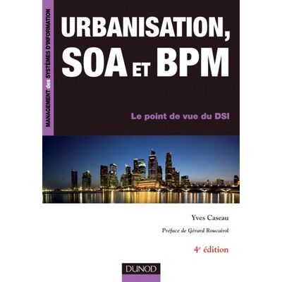 Urbanisation, SOA et BPM - 4ème édition - Le point de vue du DSI - Yves Caseau - Dunod - broché - Etude - Publicité Urbanisation, SOA et BPM - 4ème édition - Le point de vue du DSI - Yves Caseau - Dunod - broché - Etude - Publicité
