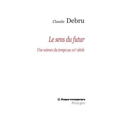 Le sens du futur Une science du temps au XIXe siècle - Claude Debru - Hermann - broché - Essai - Publicité Le sens du futur Une science du temps au XIXe siècle - Claude Debru - Hermann - broché - Essai - Publicité
