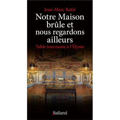 Notre Maison brûle et nous regardons ailleurs Table tournante à l'Elysée - Jean-Marc Ratié - Balland - broché - Essai - Publicité Notre Maison brûle et nous regardons ailleurs Table tournante à l'Elysée - Jean-Marc Ratié - Balland - broché - Essai - Publicité