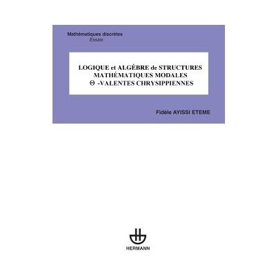 Logique et algèbre de structures mathématiques modales -VALENTES CHRYSIPPIENNES Valentes Chrysippiennes - Fidèle Ayissi Eteme - Hermann - broché - Manuel - Publicité Logique et algèbre de structures mathématiques modales -VALENTES CHRYSIPPIENNES Valentes Chrysippiennes - Fidèle Ayissi Eteme - Hermann - broché - Manuel - Publicité
