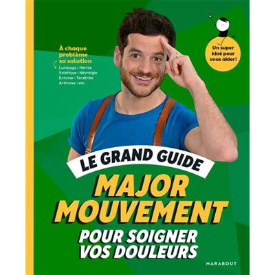 Le grand guide Major Mouvement pour soigner vos douleurs À chaque problème sa solution Lumbago - Hernie Sciatique - Névralgie -Entorse - Tendinite - Arthrose - Major Mouvement - Marabout - broché - Guide - Publicité Le grand guide Major Mouvement pour soigner vos douleurs À chaque problème sa solution Lumbago - Hernie Sciatique - Névralgie -Entorse - Tendinite - Arthrose - Major Mouvement - Marabout - broché - Guide - Publicité