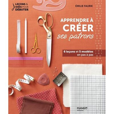 Apprendre à créer ses patrons 6 leçons et 5 modèles en pas à pas - Emilie Faurie - Mango - broché - Guide - Publicité Apprendre à créer ses patrons 6 leçons et 5 modèles en pas à pas - Emilie Faurie - Mango - broché - Guide - Publicité