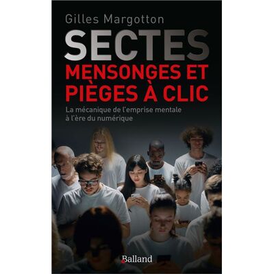 Sectes, mensonges et pièges à clic La mécanique de l'emprise mentale à l'ère numérique - Gilles Margotton - Balland - broché - Essai - Publicité Sectes, mensonges et pièges à clic La mécanique de l'emprise mentale à l'ère numérique - Gilles Margotton - Balland - broché - Essai - Publicité