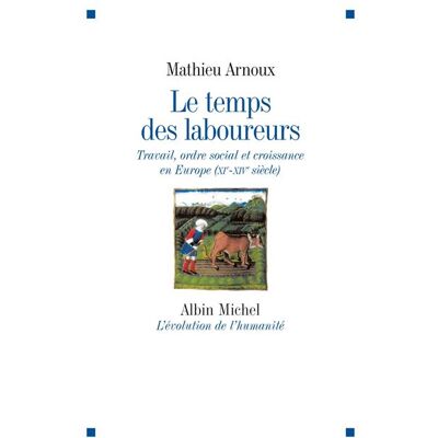 Le Temps des laboureurs Travail, ordre social et croissance en Europe (XIè-XIVè siècle) - Mathieu Arnoux - Albin Michel - broché - Etude - Publicité Le Temps des laboureurs Travail, ordre social et croissance en Europe (XIè-XIVè siècle) - Mathieu Arnoux - Albin Michel - broché - Etude - Publicité
