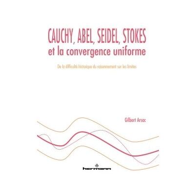 Cauchy, Abel, Seidel, Stokes et la convergence uniforme De la difficulté historique du raisonnement sur les limites - Gilbert Arsac - Hermann - broché - Scolaire / Universitaire - Publicité Cauchy, Abel, Seidel, Stokes et la convergence uniforme De la difficulté historique du raisonnement sur les limites - Gilbert Arsac - Hermann - broché - Scolaire / Universitaire - Publicité