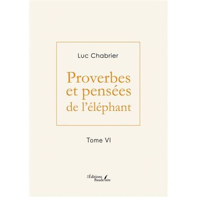 Proverbes et pensées de l'éléphant - Tome VI - Luc Chabrier - Baudelaire - broché - Poésie - Publicité Proverbes et pensées de l'éléphant - Tome VI - Luc Chabrier - Baudelaire - broché - Poésie - Publicité