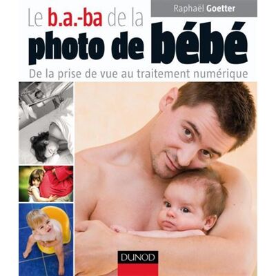 Le b.a.-ba de la photo de bébé De la prise de vue au traitement numérique - Raphaël Goetter - Dunod - broché - Guide - Publicité Le b.a.-ba de la photo de bébé De la prise de vue au traitement numérique - Raphaël Goetter - Dunod - broché - Guide - Publicité