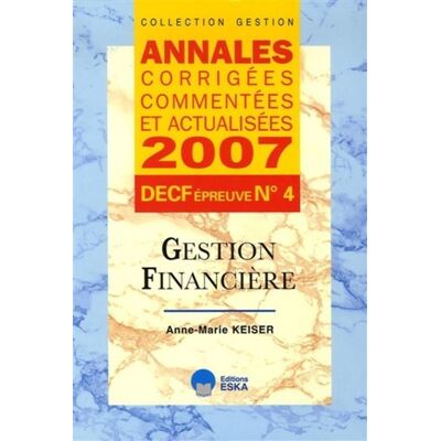 Annales 2007 decf n 4 gestion financiere Annales corrigées commentées et actualisées - Anne-Marie Keiser - Eska - broché - Etude - Publicité Annales 2007 decf n 4 gestion financiere Annales corrigées commentées et actualisées - Anne-Marie Keiser - Eska - broché - Etude - Publicité