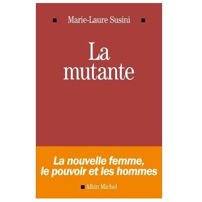 La Mutante La nouvelle femme, le pouvoir et les hommes - Marie Laure Susini - Albin Michel - broché - Essai - Publicité La Mutante La nouvelle femme, le pouvoir et les hommes - Marie Laure Susini - Albin Michel - broché - Essai - Publicité