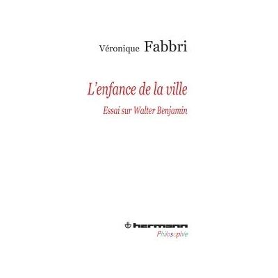 L'Enfance de la ville Essai sur Walter Benjamin - Véronique Fabbri - Hermann - broché - Essai - Publicité L'Enfance de la ville Essai sur Walter Benjamin - Véronique Fabbri - Hermann - broché - Essai - Publicité