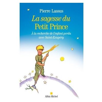 La Sagesse du Petit Prince A la recherche de l'enfant perdu avec Saint-Exupery - Pierre Lassus - Albin Michel - broché - Essai - Publicité La Sagesse du Petit Prince A la recherche de l'enfant perdu avec Saint-Exupery - Pierre Lassus - Albin Michel - broché - Essai - Publicité