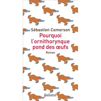 Pourquoi l'ornithorynque pond des oeufs - Sébastien Comerson - Balland - broché - Roman - Publicité Pourquoi l'ornithorynque pond des oeufs - Sébastien Comerson - Balland - broché - Roman - Publicité
