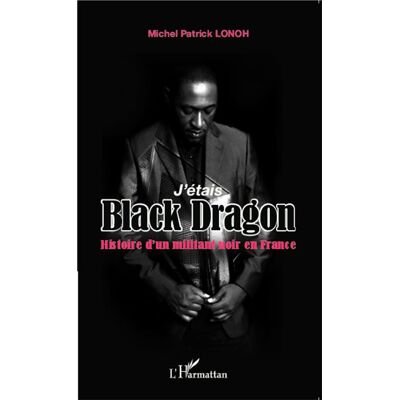 J'étais Black Dragon Histoire d'un militant noir en France - Michel Patrick Lonoh - L'harmattan - broché - Récit - Publicité J'étais Black Dragon Histoire d'un militant noir en France - Michel Patrick Lonoh - L'harmattan - broché - Récit - Publicité