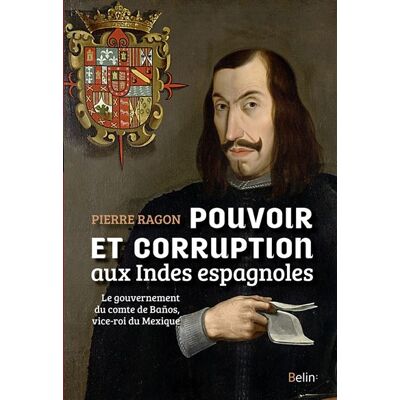 Pouvoir et corruption aux Indes espagnoles Le gouvernement du comte de Banos, vice-roi du Mexique - Pierre Ragon - Belin - broché - Etude - Publicité Pouvoir et corruption aux Indes espagnoles Le gouvernement du comte de Banos, vice-roi du Mexique - Pierre Ragon - Belin - broché - Etude - Publicité