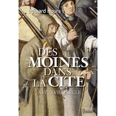 Des moines dans la cité XVIe-XVIIIe siècle - Bernard Hours - Belin - broché - Essai - Publicité Des moines dans la cité XVIe-XVIIIe siècle - Bernard Hours - Belin - broché - Essai - Publicité
