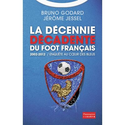 La Décennie décadente du foot français 2002-2012 - Enquête au coeur des Bleus - Jérôme Jessel - Flammarion - broché - Guide - Publicité La Décennie décadente du foot français 2002-2012 - Enquête au coeur des Bleus - Jérôme Jessel - Flammarion - broché - Guide - Publicité