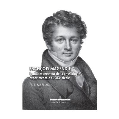 François Magendie Bouillant créateur de la physiologie expérimentale au XIXe siècle - Paul Mazliak - Hermann - broché - Scolaire / Universitaire - Publicité François Magendie Bouillant créateur de la physiologie expérimentale au XIXe siècle - Paul Mazliak - Hermann - broché - Scolaire / Universitaire - Publicité